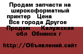 Продам запчасти на широкоформатный принтер › Цена ­ 1 100 - Все города Другое » Продам   . Калужская обл.,Обнинск г.